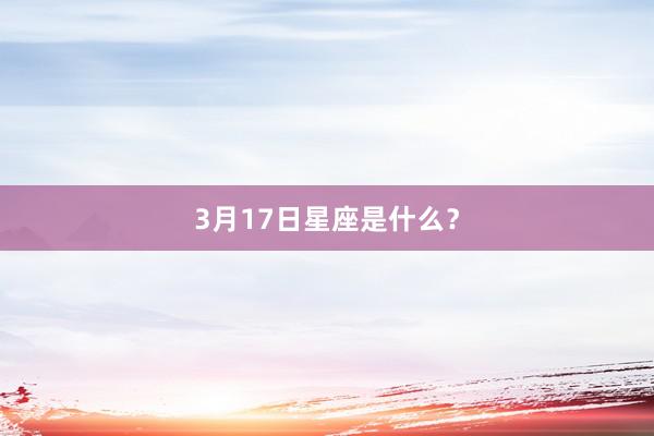 3月17日星座是什么？