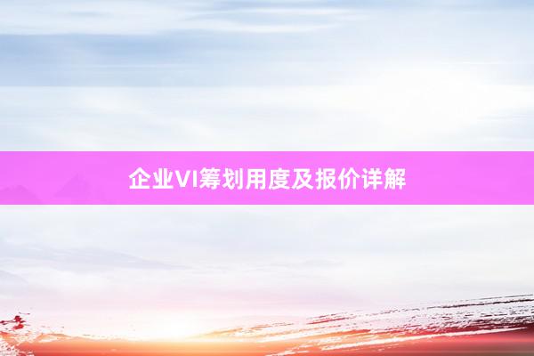企业VI筹划用度及报价详解