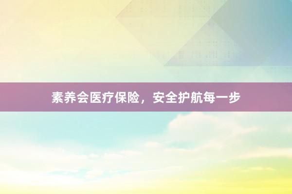 素养会医疗保险，安全护航每一步